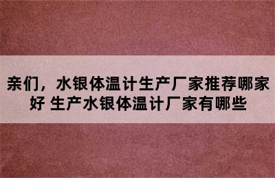 亲们，水银体温计生产厂家推荐哪家好 生产水银体温计厂家有哪些